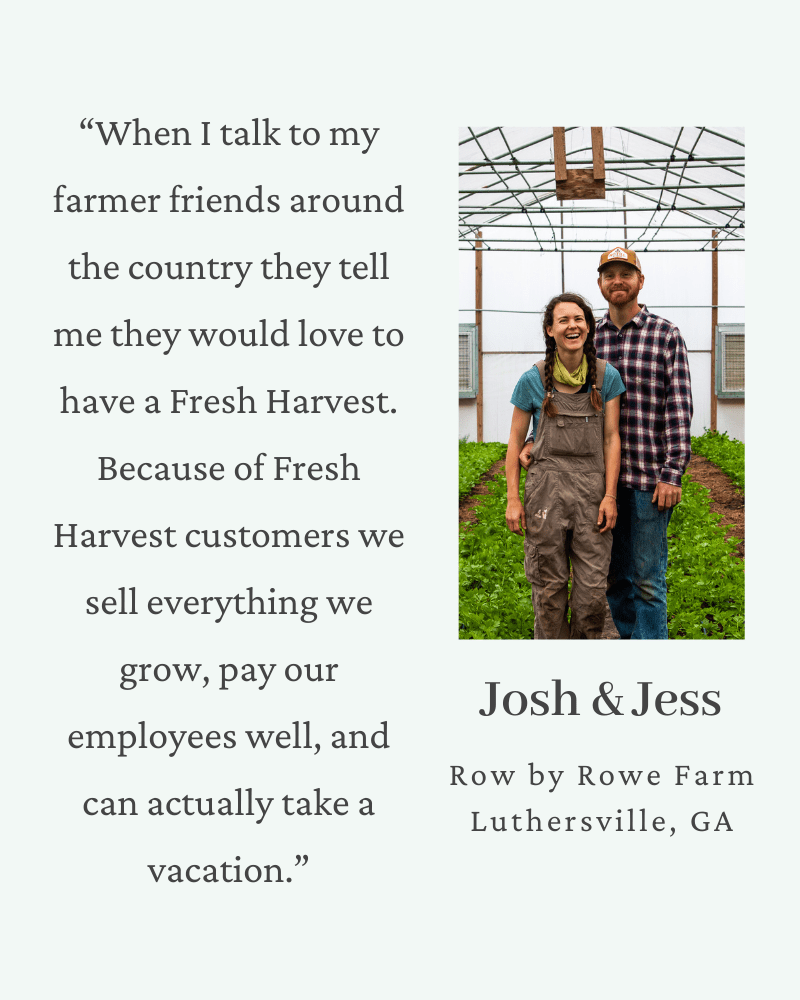 Through the support of Fresh Harvest customers, our partner farmers like Row by Rowe Farm have been able to grow their businesses in a sustainable way.